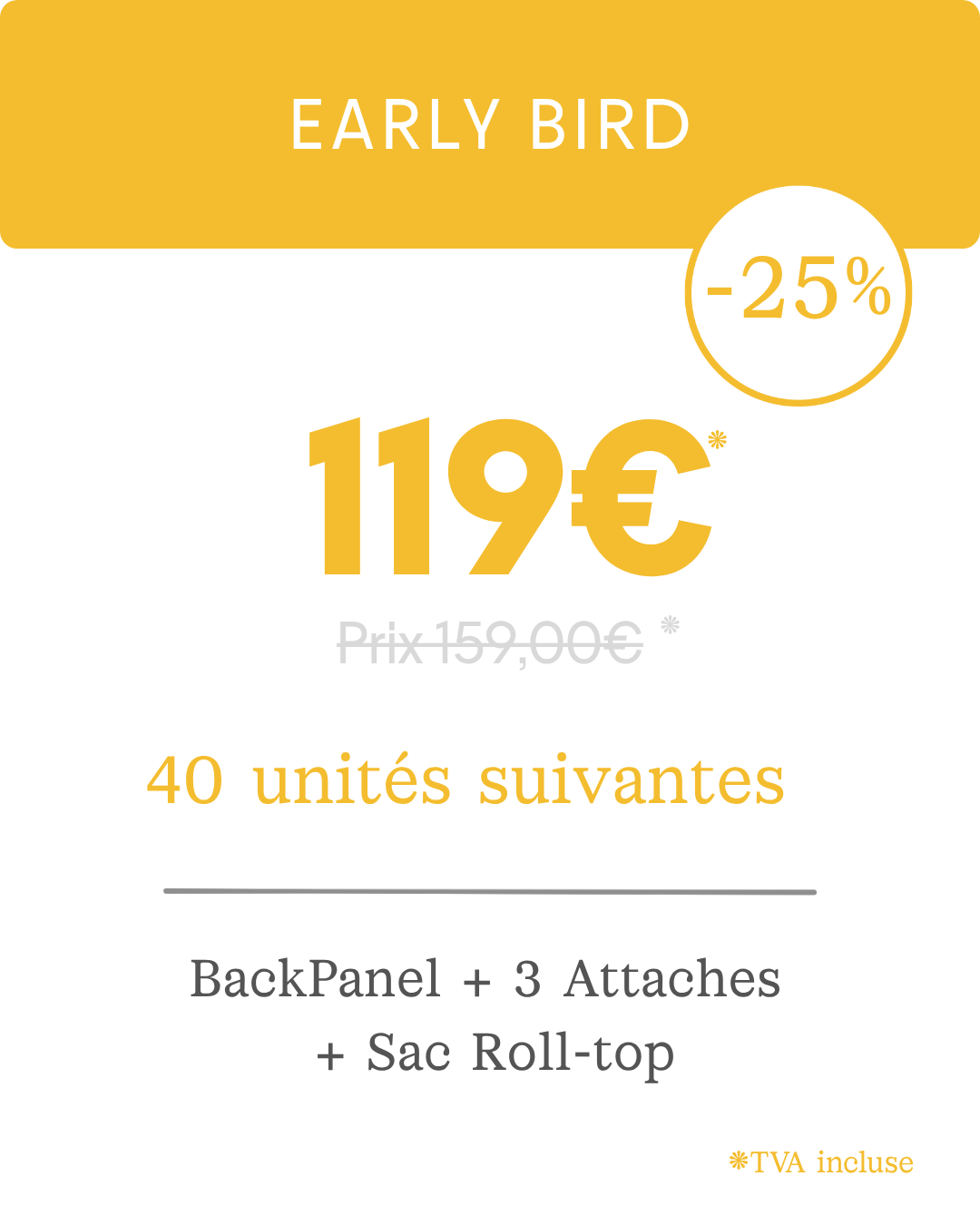 Early Bird : 119 € au lieu de 159 €, -25 %, 40 unités suivantes
